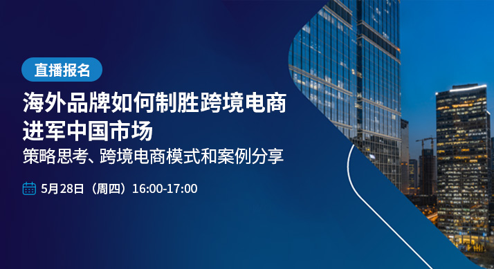 直播报名｜海外品牌如何制胜跨境电商，进军中国市场 ——策略思考、跨境电商模式和案例分享